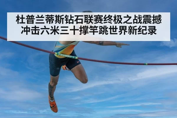 杜普兰蒂斯钻石联赛终极之战震撼冲击六米三十撑竿跳世界新纪录