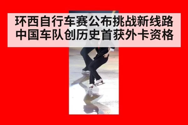 环西自行车赛公布挑战新线路中国车队创历史首获外卡资格