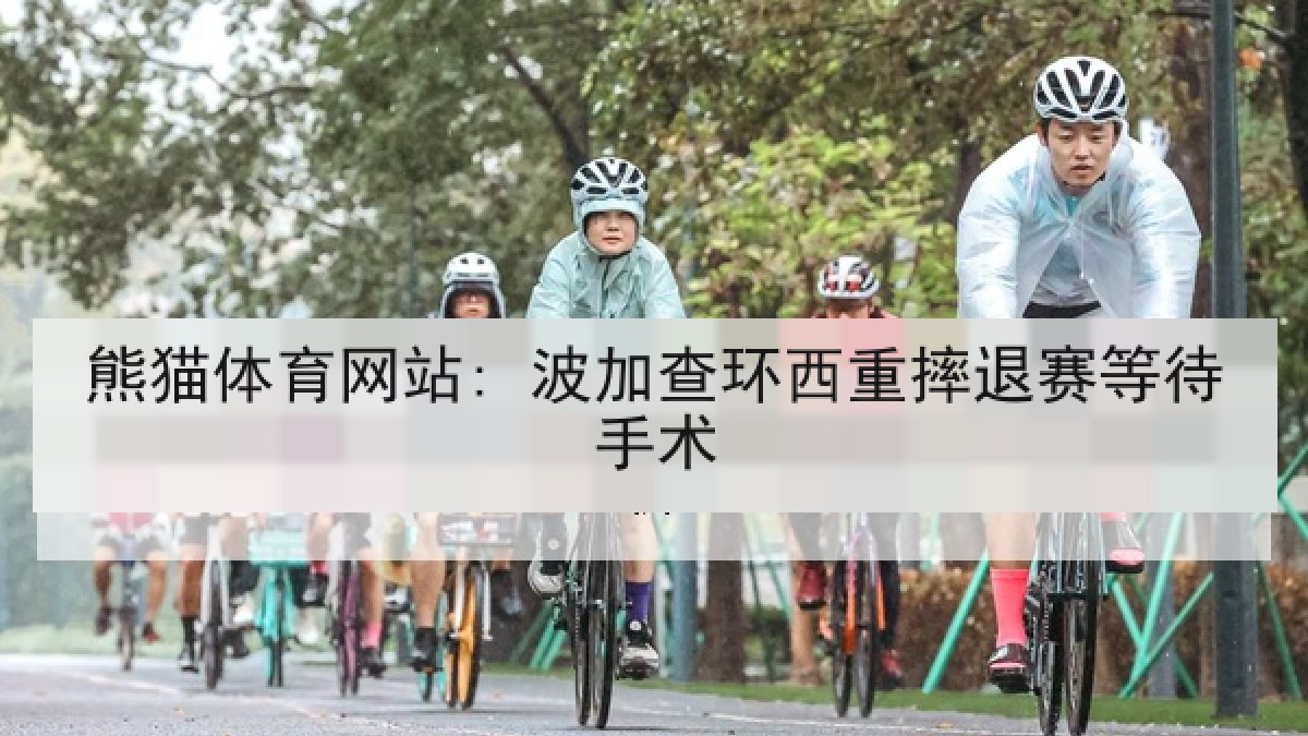 熊猫体育网站: 波加查环西重摔退赛等待手术 熊猫体育网站: 波加查环西重摔退赛等待手术