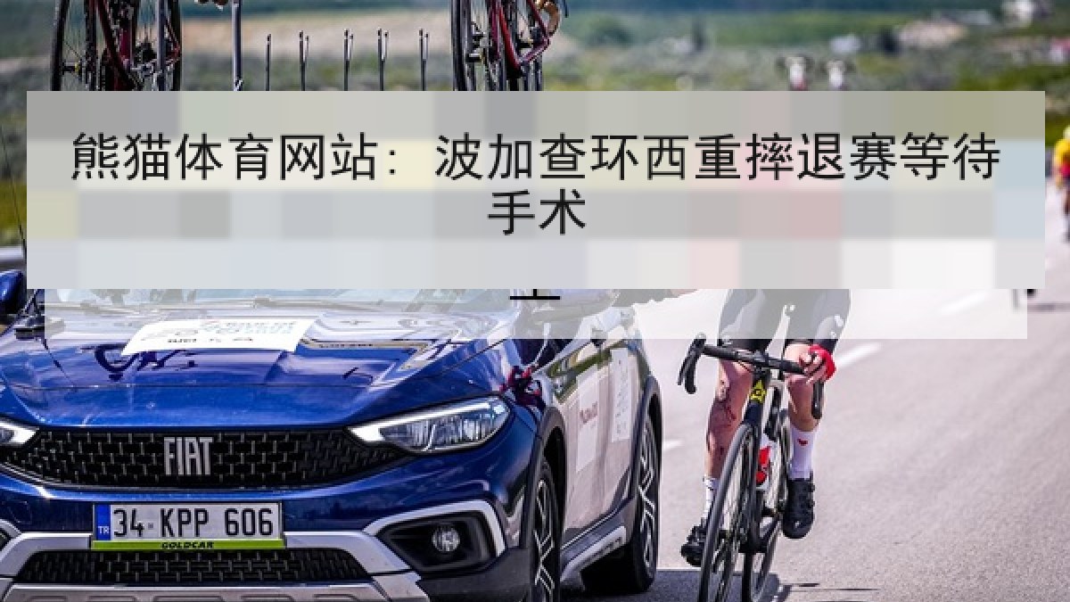 熊猫体育网站: 波加查环西重摔退赛等待手术