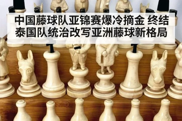 中国藤球队亚锦赛爆冷摘金 终结泰国队统治改写亚洲藤球新格局